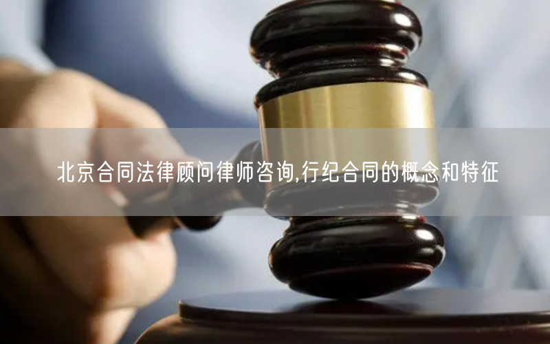 北京合同法律顾问律师咨询,行纪合同的概念和特征