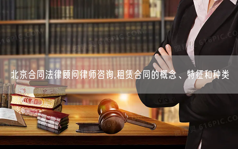 北京合同法律顾问律师咨询,租赁合同的概念、特征和种类