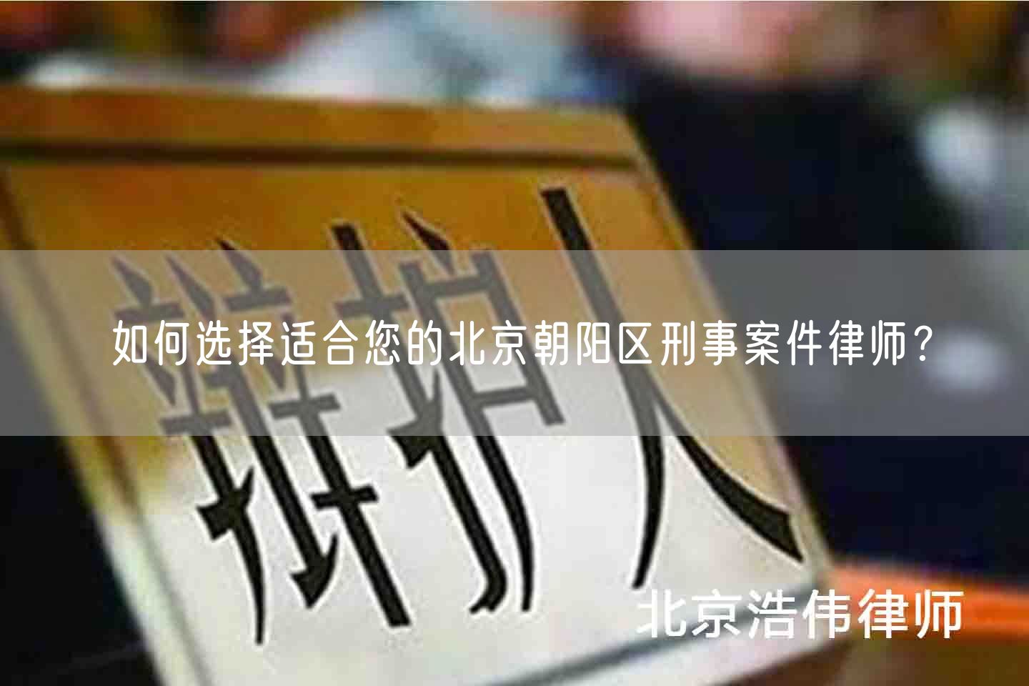 如何选择适合您的北京朝阳区刑事案件律师？
